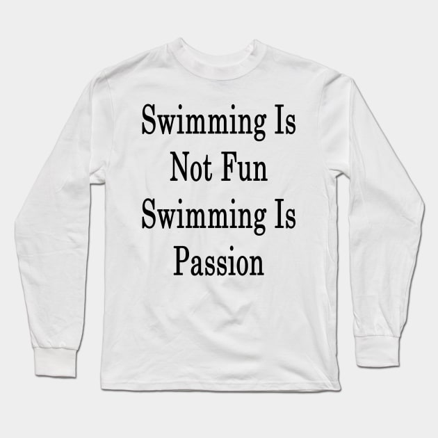 Swimming Is Not Fun Swimming Is Passion Long Sleeve T-Shirt by supernova23